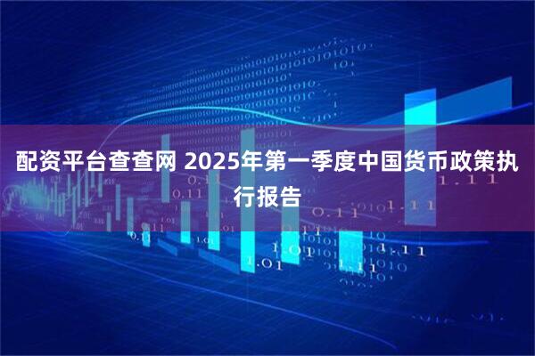 配资平台查查网 2025年第一季度中国货币政策执行报告