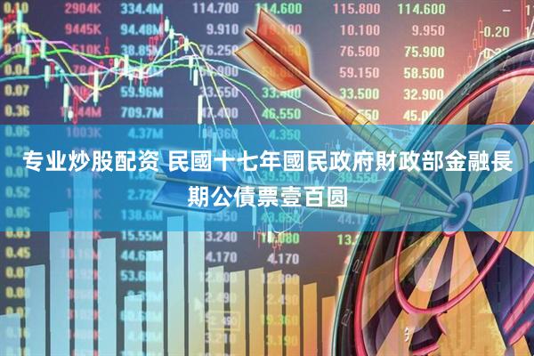 专业炒股配资 民國十七年國民政府財政部金融長期公債票壹百圆