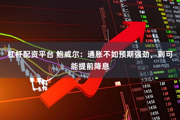 杠杆配资平台 鲍威尔：通胀不如预期强劲，则可能提前降息