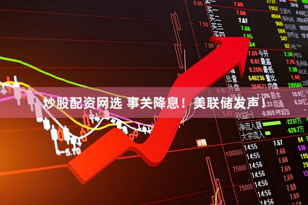 炒股配资网选 事关降息！美联储发声！
