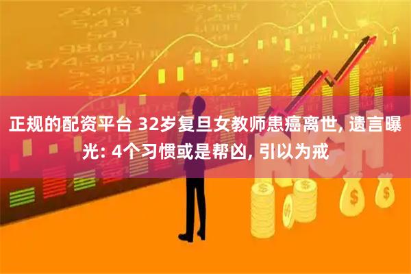 正规的配资平台 32岁复旦女教师患癌离世, 遗言曝光: 4个习惯或是帮凶, 引以为戒
