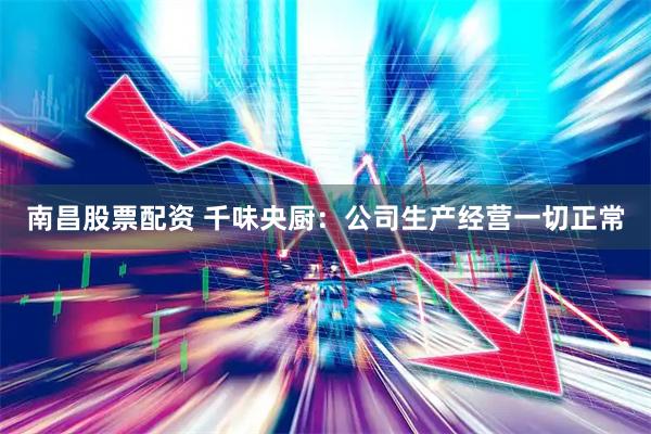 南昌股票配资 千味央厨：公司生产经营一切正常