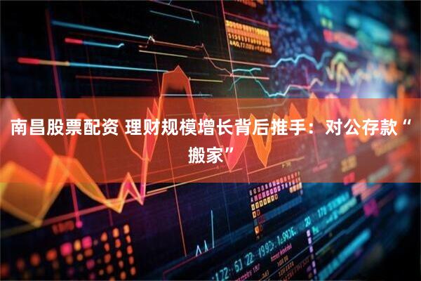 南昌股票配资 理财规模增长背后推手：对公存款“搬家”
