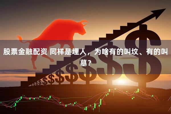 股票金融配资 同样是埋人，为啥有的叫坟、有的叫墓？
