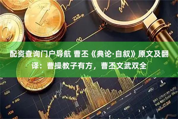 配资查询门户导航 曹丕《典论·自叙》原文及翻译：曹操教子有方，曹丕文武双全