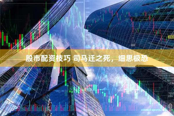 股市配资技巧 司马迁之死，细思极恐
